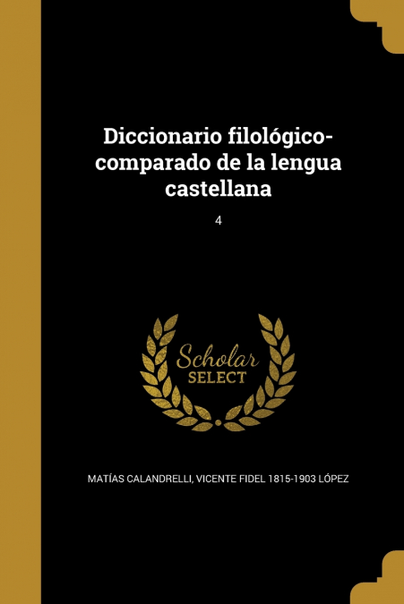 Diccionario filológico-comparado de la lengua castellana; 4
