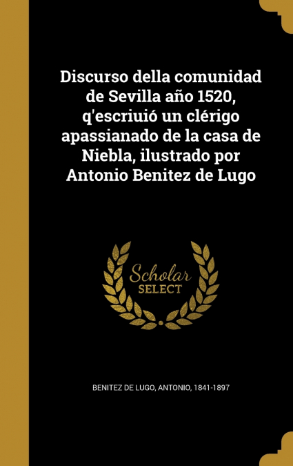 Discurso della comunidad de Sevilla año 1520, q’escriuió un clérigo apassianado de la casa de Niebla, ilustrado por Antonio Benitez de Lugo