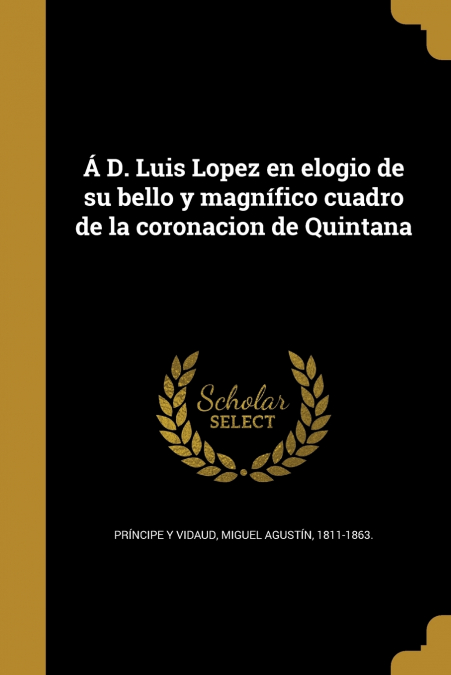 Á D. Luis Lopez en elogio de su bello y magnífico cuadro de la coronacion de Quintana