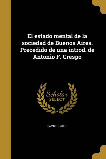 El estado mental de la sociedad de Buenos Aires. Precedido de una introd. de Antonio F. Crespo