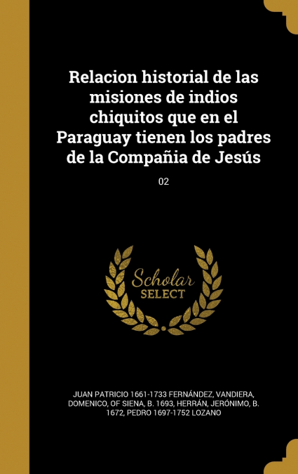 Relacion historial de las misiones de indios chiquitos que en el Paraguay tienen los padres de la Compañia de Jesús; 02