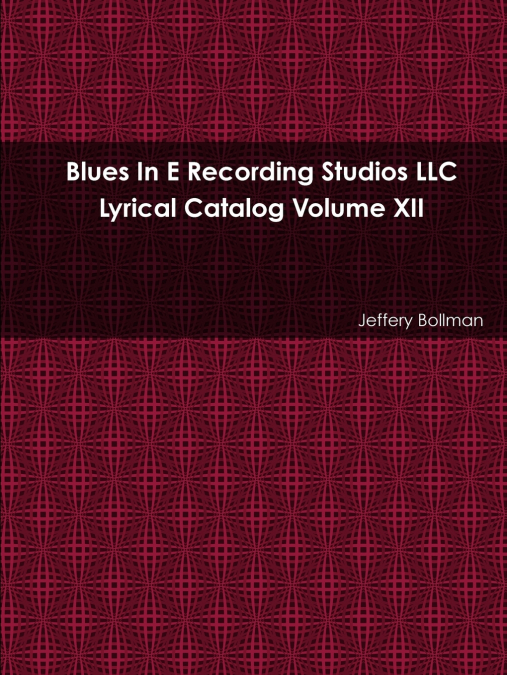Blues In E Recording Studios LLC Lyrical Catalog Volume XII