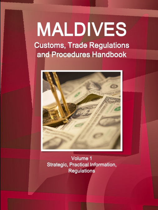 Maldives Customs, Trade Regulations and Procedures Handbook Volume 1 Strategic, Practical Information, Regulations