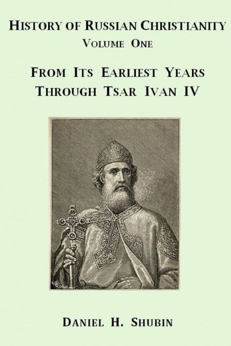 History of Russian Christianity, Volume One, From the Earliest Years through Tsar Ivan IV