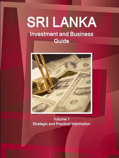Sri Lanka Investment and Business Guide Volume 1 Strategic and Practical Information