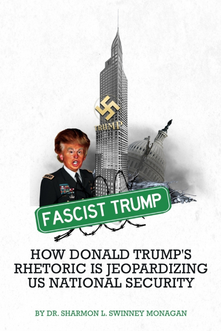 Fascist Trump - How Donald Trump’s Rhetoric Is Jeopardizing U S National Security