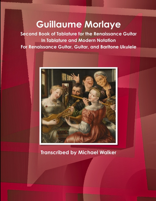 Guillaume Morlaye Second Book of Tablature for the Renaissance Guitar In Tablature and Modern Notation For Renaissance Guitar, Guitar, and Baritone Ukulele