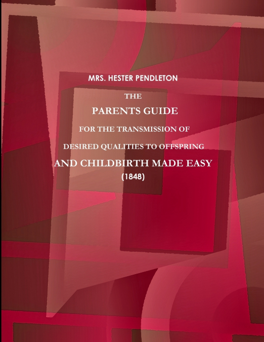 THE PARENTS GUIDE FOR THE TRANSMISSION OF DESIRED QUALITIES TO OFFSPRING, AND CHILDBIRTH MADE EASY. (1848)