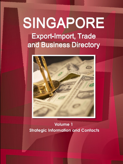 Singapore Export-Import, Trade and Business Directory Volume 1 Strategic Information and Contacts