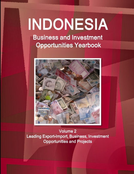 Indonesia Business and Investment Opportunities Yearbook Volume 2 Leading Export-Import, Business, Investment Opportunities and Projects