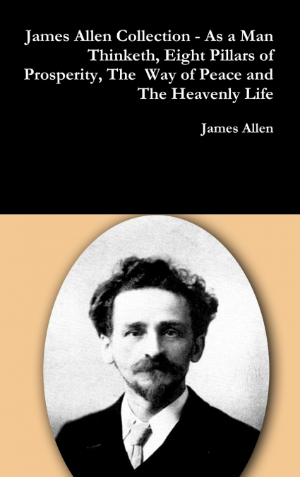 James Allen Collection - As a Man Thinketh, Eight Pillars of Prosperity, The  Way of Peace and The Heavenly Life