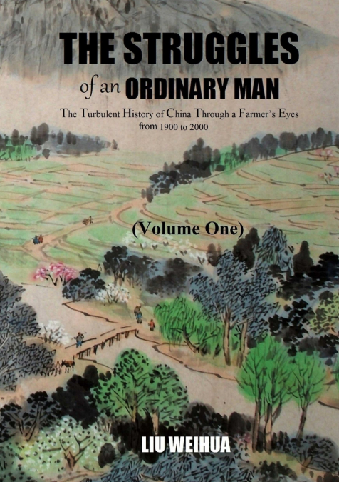 The Struggles of an Ordinary Man - The Turbulent History of China Through a Farmer’s Eyes from 1900 to 2000 (Volume One)