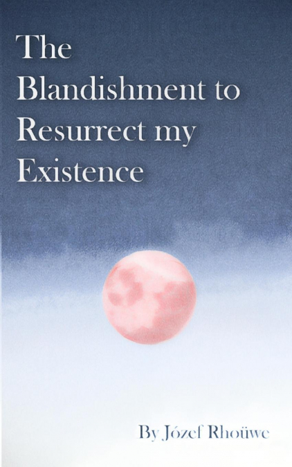 The Blandishment to Resurrect my Existence