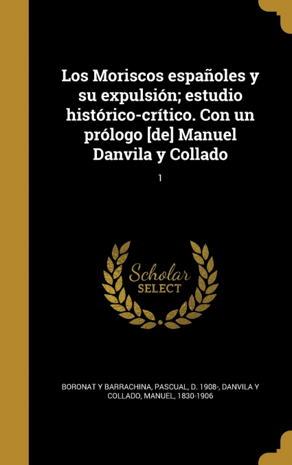 Los Moriscos españoles y su expulsión; estudio histórico-crítico. Con un prólogo [de] Manuel Danvila y Collado; 1