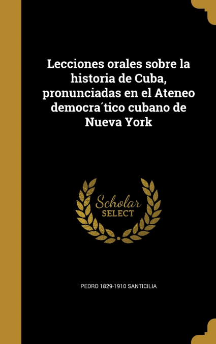 Lecciones orales sobre la historia de Cuba, pronunciadas en el Ateneo democrático cubano de Nueva York