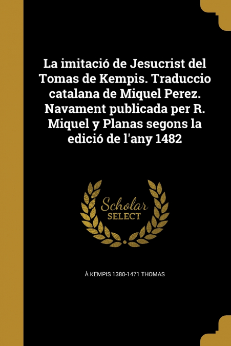 La imitació de Jesucrist del Tomas de Kempis. Traduccio catalana de Miquel Perez. Navament publicada per R. Miquel y Planas segons la edició de l’any 1482