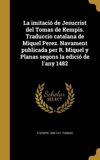 La imitació de Jesucrist del Tomas de Kempis. Traduccio catalana de Miquel Perez. Navament publicada per R. Miquel y Planas segons la edició de l’any 1482