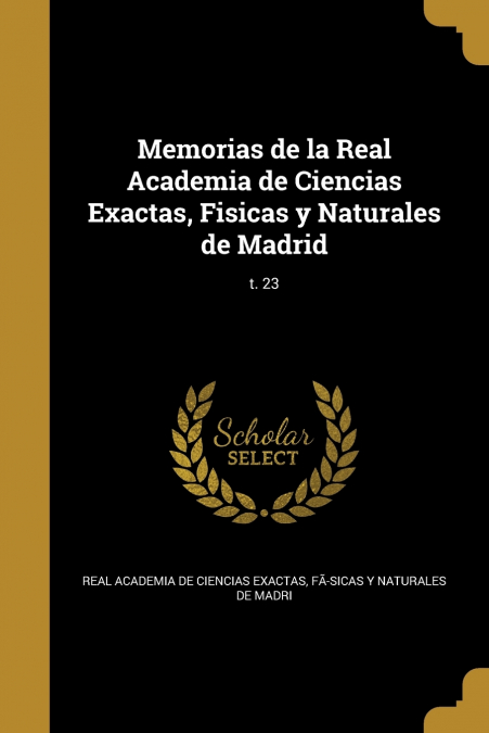 Memorias de la Real Academia de Ciencias Exactas, Fisicas y Naturales de Madrid; t. 23