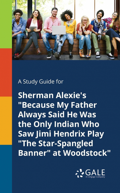 A Study Guide for Sherman Alexie’s 'Because My Father Always Said He Was the Only Indian Who Saw Jimi Hendrix Play 'The Star-Spangled Banner' at Woodstock'