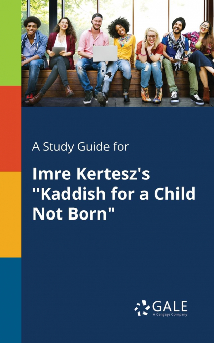 A Study Guide for Imre Kertesz’s 'Kaddish for a Child Not Born'