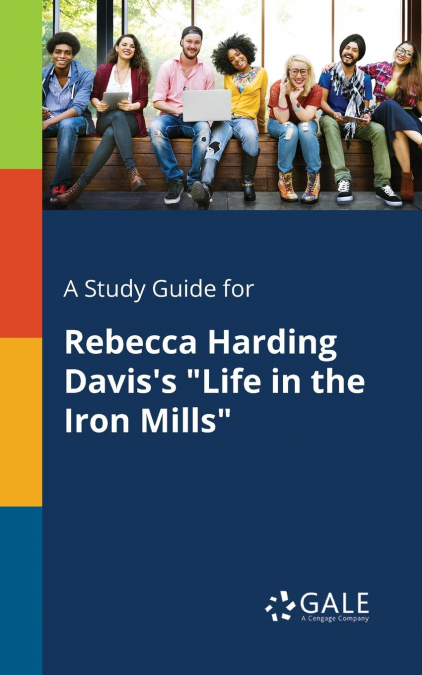 A Study Guide for Rebecca Harding Davis’s 'Life in the Iron Mills'