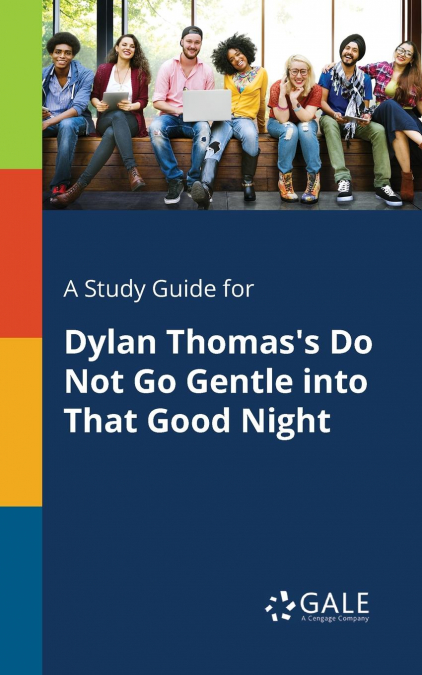 A Study Guide for Dylan Thomas’s Do Not Go Gentle Into That Good Night