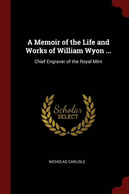 A Memoir of the Life and Works of William Wyon ...