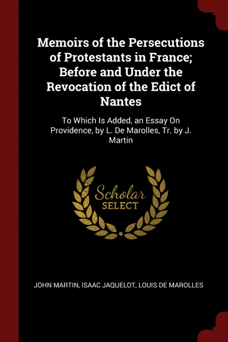 Memoirs of the Persecutions of Protestants in France; Before and Under the Revocation of the Edict of Nantes