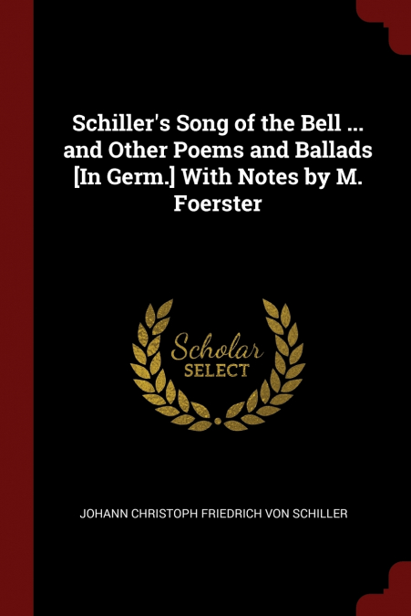 Schiller’s Song of the Bell ... and Other Poems and Ballads [In Germ.] With Notes by M. Foerster