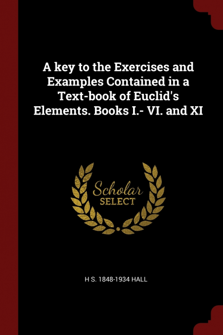 A key to the Exercises and Examples Contained in a Text-book of Euclid’s Elements. Books I.- VI. and XI