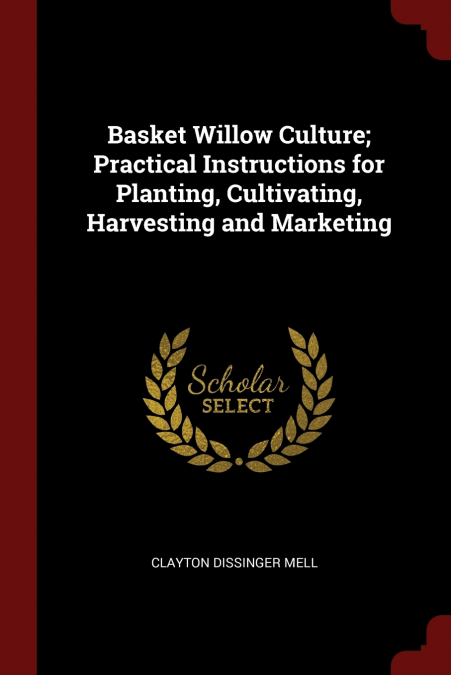 Basket Willow Culture; Practical Instructions for Planting, Cultivating, Harvesting and Marketing