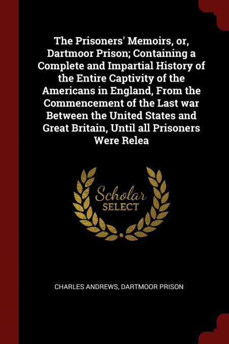 The Prisoners’ Memoirs, or, Dartmoor Prison; Containing a Complete and Impartial History of the Entire Captivity of the Americans in England, From the Commencement of the Last war Between the United S