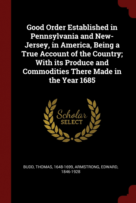 Good Order Established in Pennsylvania and New-Jersey, in America, Being a True Account of the Country; With its Produce and Commodities There Made in the Year 1685