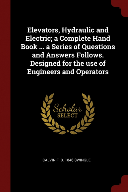 Elevators, Hydraulic and Electric; a Complete Hand Book ... a Series of Questions and Answers Follows. Designed for the use of Engineers and Operators
