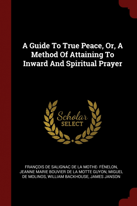 A Guide To True Peace, Or, A Method Of Attaining To Inward And Spiritual Prayer