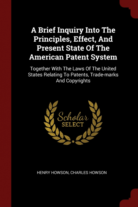 A Brief Inquiry Into The Principles, Effect, And Present State Of The American Patent System