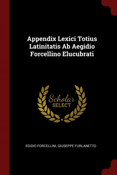 Appendix Lexici Totius Latinitatis Ab Aegidio Forcellino Elucubrati