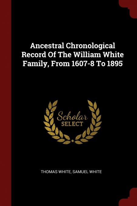 Ancestral Chronological Record Of The William White Family, From 1607-8 To 1895