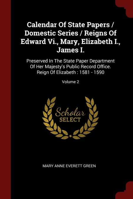 Calendar Of State Papers / Domestic Series / Reigns Of Edward Vi., Mary, Elizabeth I., James I.