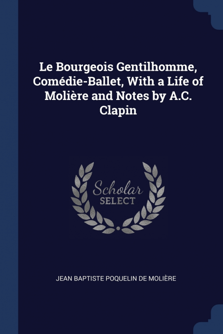 Le Bourgeois Gentilhomme, Comédie-Ballet, With a Life of Molière and Notes by A.C. Clapin
