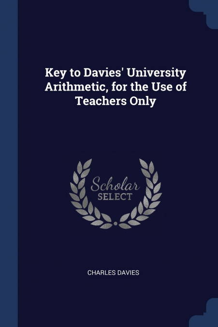 Key to Davies’ University Arithmetic, for the Use of Teachers Only
