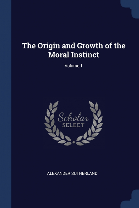 The Origin and Growth of the Moral Instinct; Volume 1