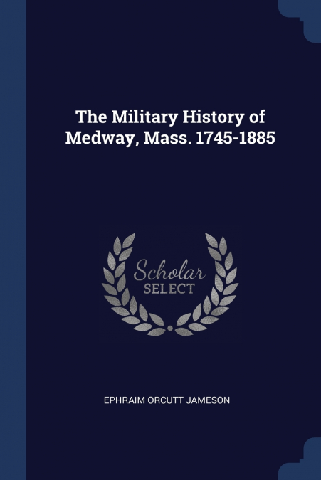 The Military History of Medway, Mass. 1745-1885