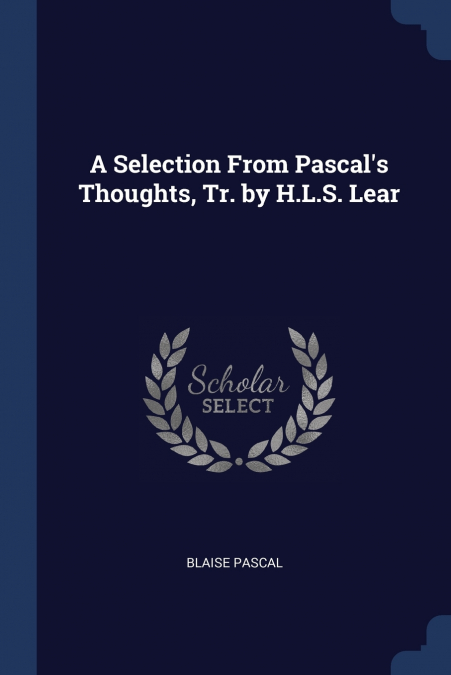 A Selection From Pascal’s Thoughts, Tr. by H.L.S. Lear