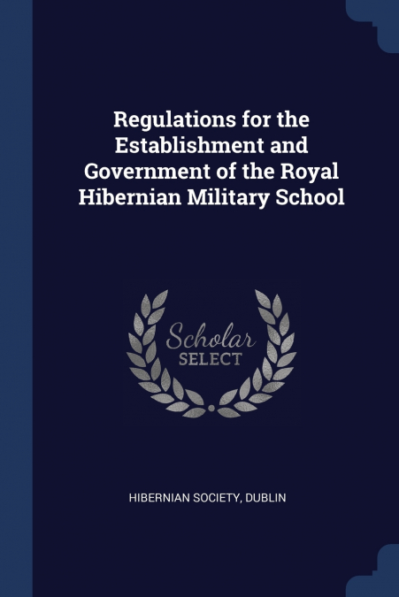 Regulations for the Establishment and Government of the Royal Hibernian Military School