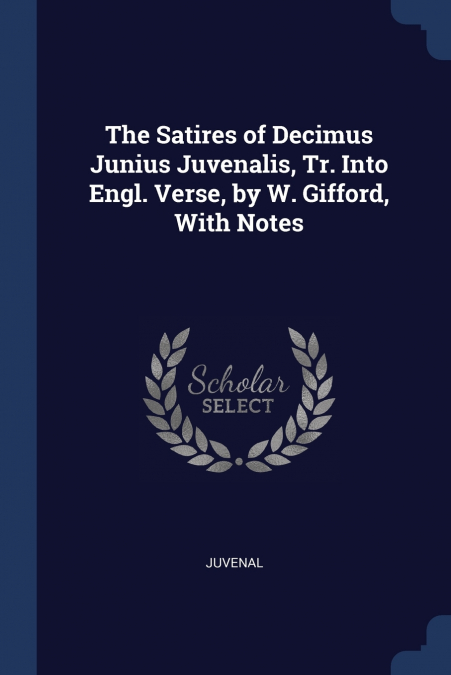The Satires of Decimus Junius Juvenalis, Tr. Into Engl. Verse, by W. Gifford, With Notes