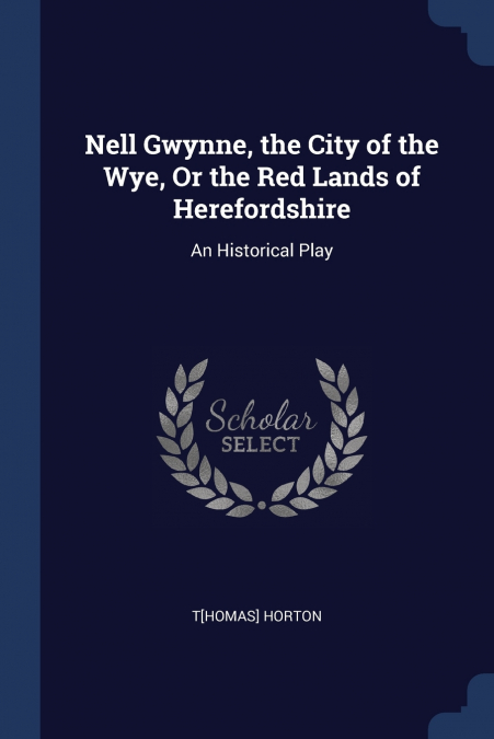 Nell Gwynne, the City of the Wye, Or the Red Lands of Herefordshire