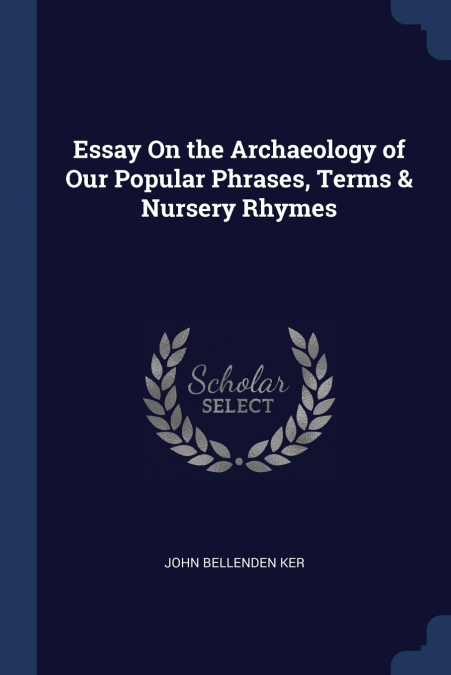 Essay On the Archaeology of Our Popular Phrases, Terms & Nursery Rhymes