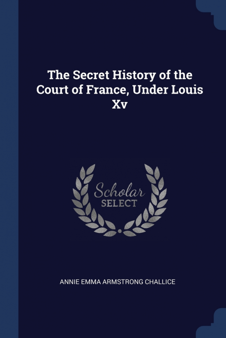 The Secret History of the Court of France, Under Louis Xv