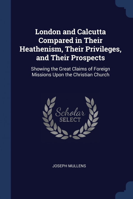 London and Calcutta Compared in Their Heathenism, Their Privileges, and Their Prospects